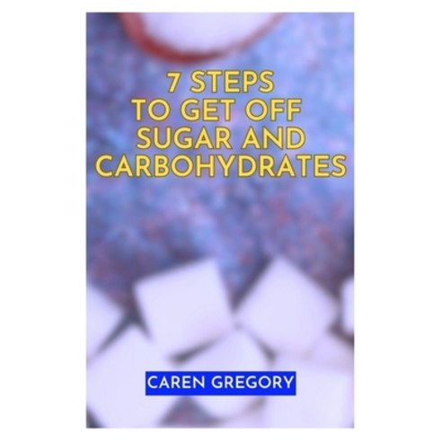 (영문도서) 7 Steps to Get off Sugar and Carbohydrates: Healthy Eating Guideline a Nutritional Advice Paperback, Independently Published, English, 9798394377471