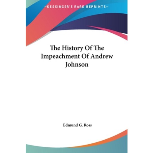The History Of The Impeachment Of Andrew Johnson Hardcover, Kessinger Publishing