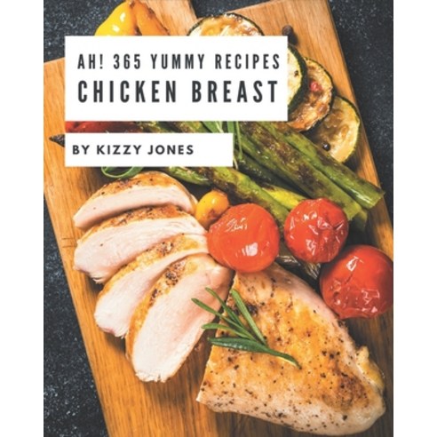 Ah! 365 Yummy Chicken Breast Recipes: A Yummy Chicken Breast Cookbook for Your Gathering Paperback, Independently Published