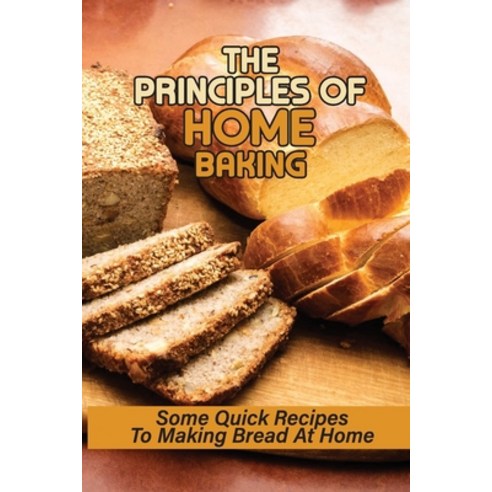 (영문도서) The Principles Of Home Baking: Some Quick Recipes To Making Bread At Home: Baked Recipe Paperback, Independently Published, English, 9798532236943