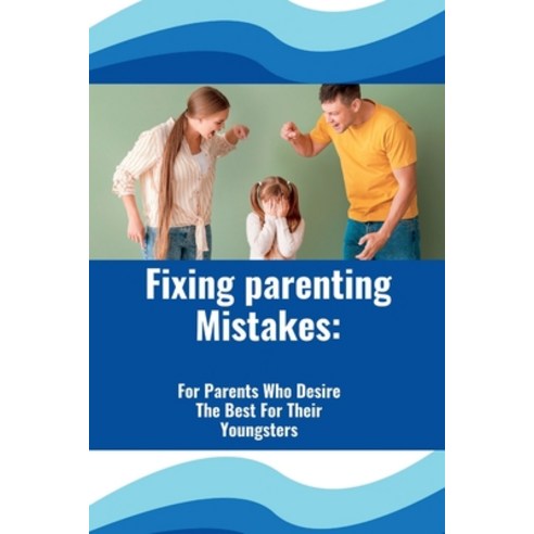 (영문도서) Fixing Parenting Mistakes: For Parents Who Desire The Best For Their Youngsters Paperback, Independently Published