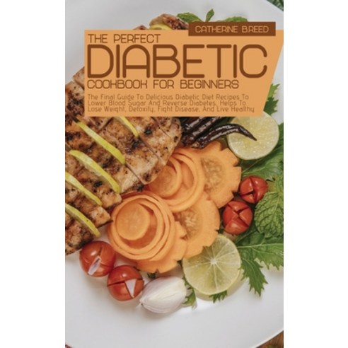 (영문도서) The Perfect Diabetic Cookbook For Beginners: The Final Guide To Delicious Diabetic Diet Recip... Hardcover, Catherine B.Reed, English, 9781803253213