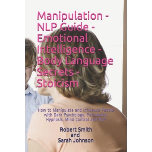 Manipulation - NLP Guide - Emotional Intelligence - Body Language Secrets - Stoicism: How to Manipul... Paperback, Independently Published