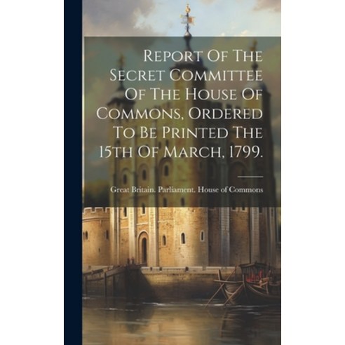 (영문도서) Report Of The Secret Committee Of The House Of Commons Ordered To Be Printed The 15th Of Mar... Hardcover, Legare Street Press, English, 9781020986192