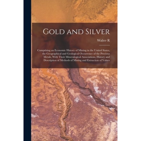 (영문도서) Gold and Silver; Comprising an Economic History of Mining in the United States the Geographi... Paperback, Legare Street Press, English, 9781016733359
