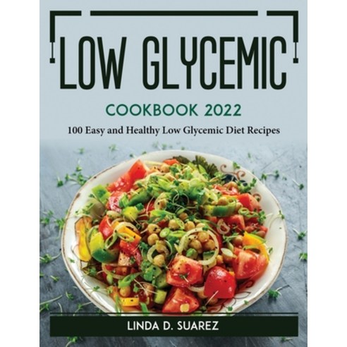 (영문도서) Low Glycemic Cookbook 2022: 100 Easy and Healthy Low Glycemic Diet Recipes Paperback, Linda D. Suarez, English, 9781804765630