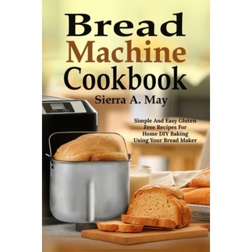 (영문도서) Bread Machine Cookbook: Simple And Easy Gluten Free Recipes For Home DIY Baking Using Your Br... Paperback, Independently Published, English, 9781075319761