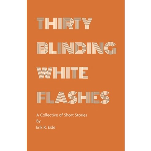(영문도서) Thirty Blinding White Flashes: A Collective of Short Stories Paperback, Erik R. Eide, English, 9780960067572