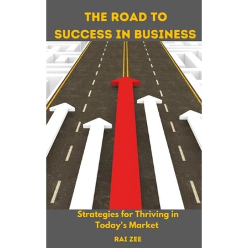 (영문도서) The Road to Success in Business: Strategies for Thriving in Today''s Market Paperback, Independently Published, English, 9798387248443