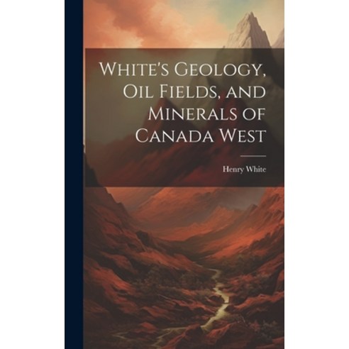 (영문도서) White''s Geology Oil Fields and Minerals of Canada West Hardcover, Legare Street Press, English, 9781020636745