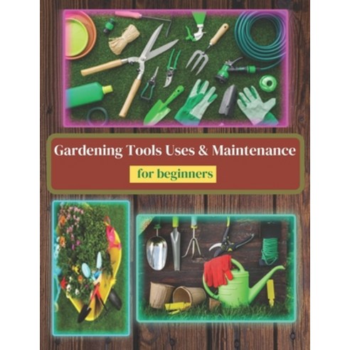 Gardening Tools Uses and Maintenance: Learning About Gardening Tools Paperback, Independently Published, English, 9798735238539
