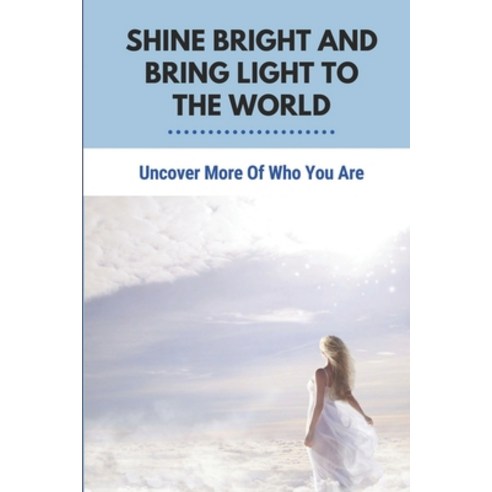 (영문도서) Shine Bright And Bring Light To The World: Uncover More Of Who You Are: Live A Meaningful Lif... Paperback, Independently Published, English, 9798513041986