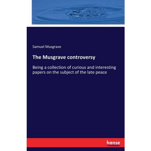 The Musgrave controversy: Being a collection of curious and interesting papers on the subject of the... Paperback, Hansebooks, English, 9783337226701
