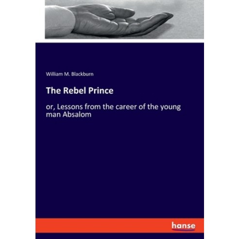 The Rebel Prince: or Lessons from the career of the young man Absalom Paperback, Hansebooks