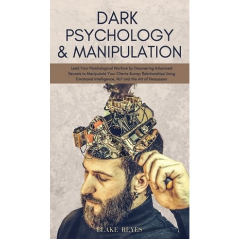 Dark Psychology & Manipulation: Lead Your Psychological Warfare by Discovering Advanced Secrets to M... Hardcover, Blake Reyes, English, 9781801446846