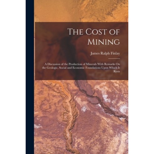 (영문도서) The Cost of Mining: A Discussion of the Production of Minerals With Remarks On the Geologic ... Paperback, Legare Street Press, English, 9781017126006