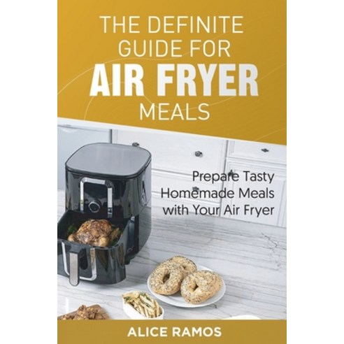 The Definite Guide for Air Fryer Meals: Prepare Tasty Homemade Meals with Your Air Fryer Paperback, Alice Ramos, English, 9781801561464