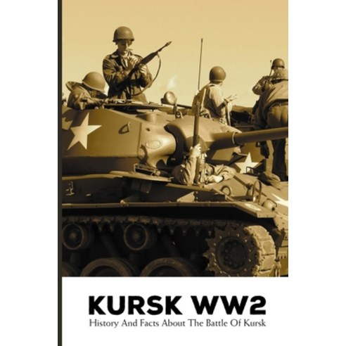 Kursk WW2: History And Facts About The Battle Of Kursk: World War Ii True Story Paperback, Independently Published, English, 9798745340802