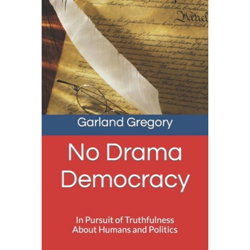 (영문도서) No Drama Democracy: In Pursuit of Truthfulness About Humans and Politics Paperback, Independently Published, English, 9798372609976