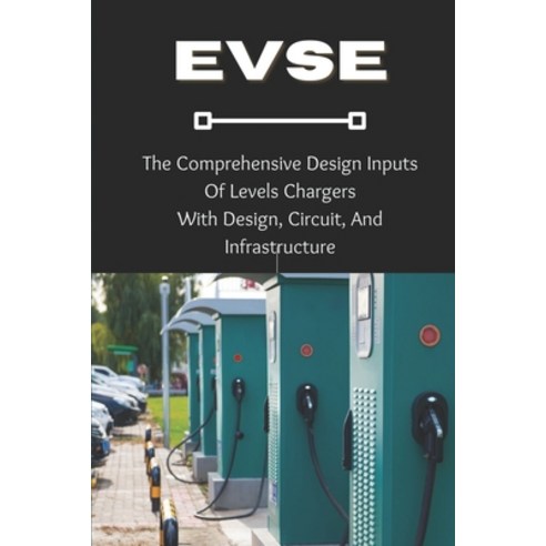 (영문도서) Evse: The Comprehensive Design Inputs Of Levels Chargers With Design Circuit And Infrastruc... Paperback, Independently Published, English, 9798537887454