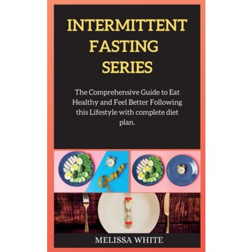 (영문도서) INTERMITTENT FASTING series: The Comprehensive Guide to Eat Healthy and Feel Better Following... Hardcover, Melissa White, English, 9781802262896