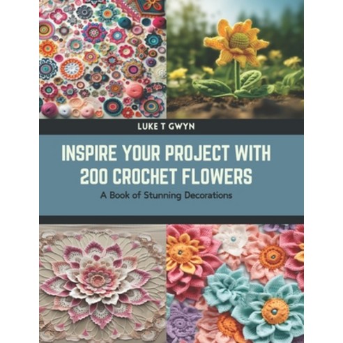 (영문도서) Inspire Your Project with 200 Crochet Flowers: A Book of Stunning Decorations Paperback, Independently Published, English, 9798878036528