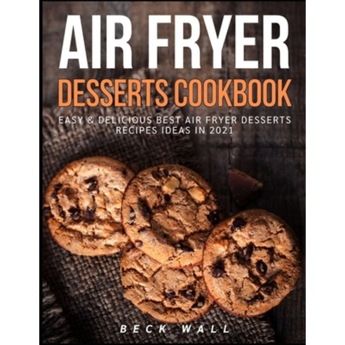Air Fryer Desserts Cookbook: Easy & Delicious Best Air Fryer Desserts Recipes ideas in 2021 Paperback, Independently Published, English, 9798592363238