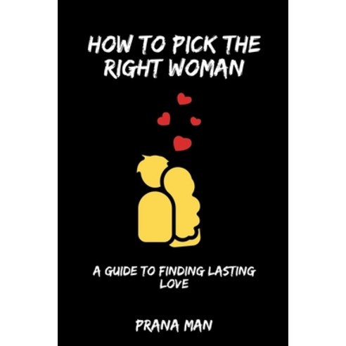 (영문도서) How to Pick the Right Woman-A Guide to Finding Lasting Love Paperback, Prana Man, English, 9798223469759