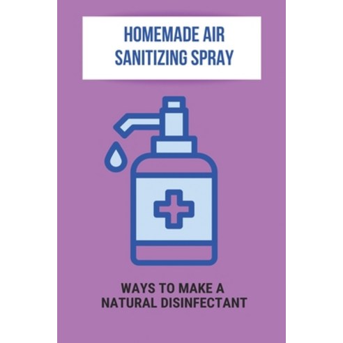 Homemade Air Sanitizing Spray: Ways To Make A Natural Disinfectant: How To Make Homemade Air Disinfe... Paperback, Independently Published, English, 9798746938848