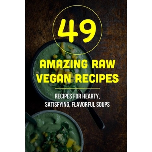 (영문도서) 49 Amazing Raw Vegan Recipes: Recipes For Hearty Satisfying Flavorful Soups: Delicious Raw ... Paperback, Independently Published, English, 9798541148336