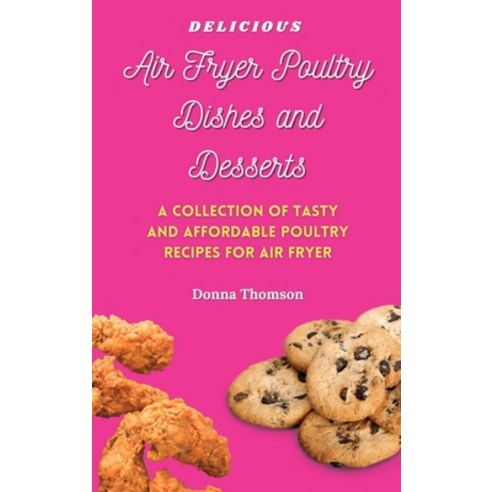 (영문도서) Delicious Air Fryer Poultry Dishes and Desserts: A Cooking Guide to Super Tasty Easy and Aff... Hardcover, Donna Thomson, English, 9781803172545