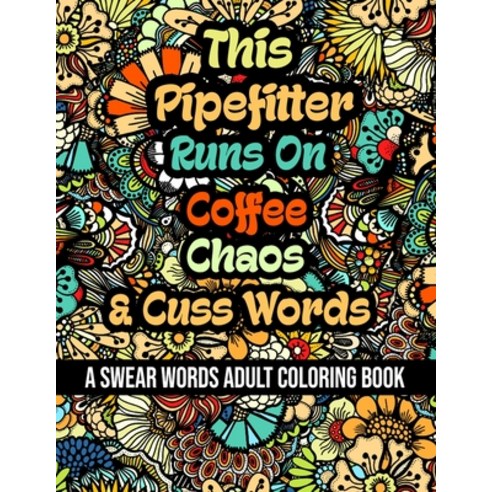 This Pipefitter Runs On Coffee Chaos and Cuss Words: A Swear Word Adult Coloring Book For Stress Re... Paperback, Independently Published, English, 9798578694172