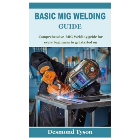 (영문도서) Basic MIG Welding Guide: Comprehensive MIG Welding guide for every beginners to get started on Paperback, Independently Published, English, 9798424116896