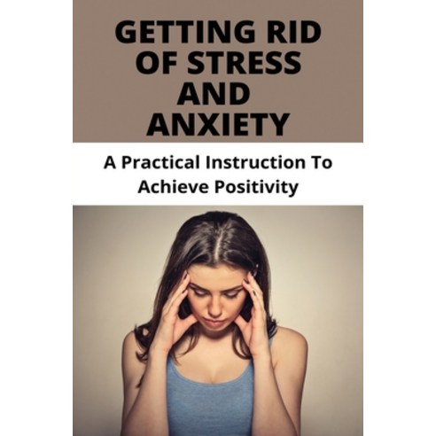 Getting Rid Of Stress And Anxiety: A Practical Instruction To Achieve Positivity: How To Relieve Str... Paperback, Independently Published, English, 9798727964569