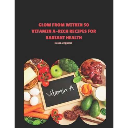 (영문도서) Glow from Within: 50 Vitamin A-Rich Recipes for Radiant Health Paperback, Independently Published, English, 9798309496266