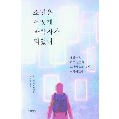 소년은 어떻게 과학자가 되었나:재밌는 걸 하고 싶었다. 그것이 모든 것의 시작이었다., 바다출판사, 오구리 히로시