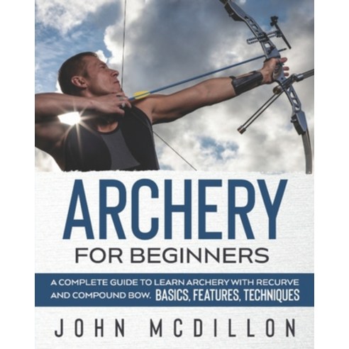 Archery for Beginners: A Complete Guide to Learn Archery with Recurve and Compound Bow. Basics Feat... Paperback, Independently Published, English, 9798703263273