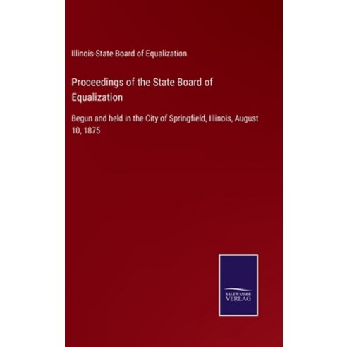 (영문도서) Proceedings of the State Board of Equalization: Begun and held in the City of Springfield Il... Hardcover, Salzwasser-Verlag Gmbh, English, 9783752532432