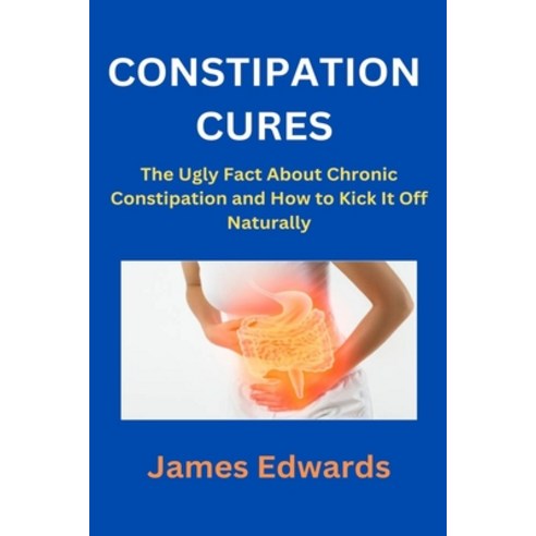 (영문도서) Constipation Cures: The Ugly Fact About Chronic Constipation and How to Kick It Off Naturally Paperback, Independently Published, English, 9798872364344