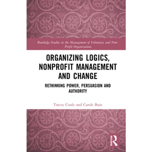 (영문도서) Organizing Logics Nonprofit Management and Change: Rethinking Power Persuasion and Authority Hardcover, Routledge, English, 9780367371005