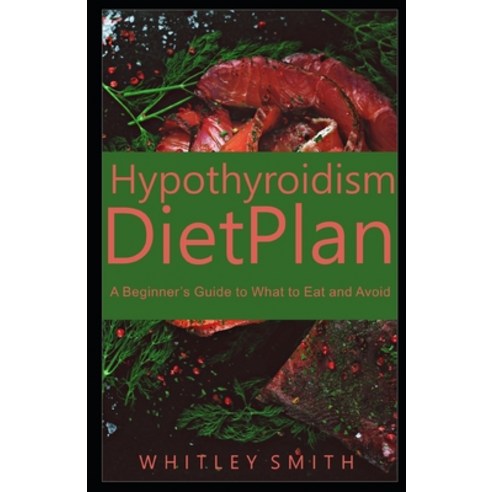 Hypothyroidism Diet Plan: A Beginner''s Guide to What to Eat and Avoid Paperback, Independently Published, English, 9798738717567
