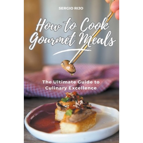 (영문도서) How to Cook Gourmet Meals: The Ultimate Guide to Culinary Excellence Paperback, Sergio Rijo, English, 9798223838739
