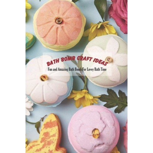 (영문도서) Bath Bomb Craft Ideas: Fun and Amazing Bath Bomb For Lovey Bath Time Paperback, Independently Published, English, 9798500163127