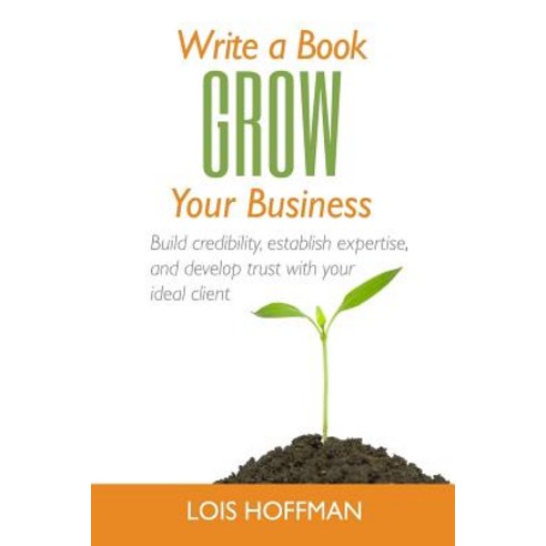 (영문도서) Write a Book Grow Your Business: Build credibility establish expertise and develop trust wi... Paperback, Createspace Independent Pub..., English, 9781530965908