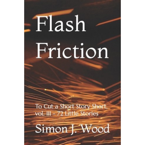 (영문도서) Flash Friction: To Cut a Short Story Short vol. III - 72 Little Stories Paperback, Independently Published, English, 9798777357861