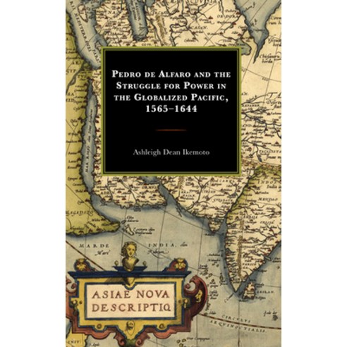 (영문도서) Pedro de Alfaro and the Struggle for Power in the Globalized Pacific 1565-1644 Hardcover, Lexington Books, English, 9781793618597