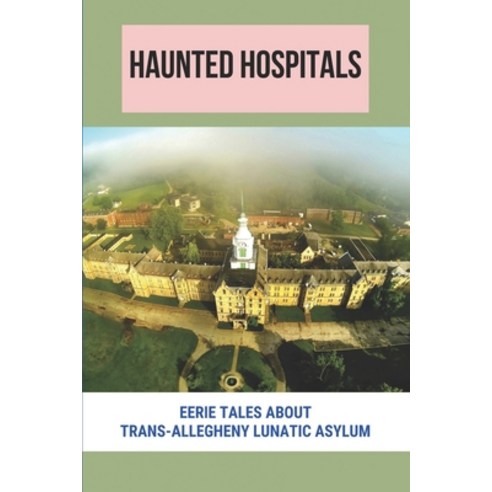 (영문도서) Haunted Hospitals: Eerie Tales About Trans-Allegheny Lunatic Asylum: Trans-Allegheny Lunatic ... Paperback, Independently Published, English, 9798501901223