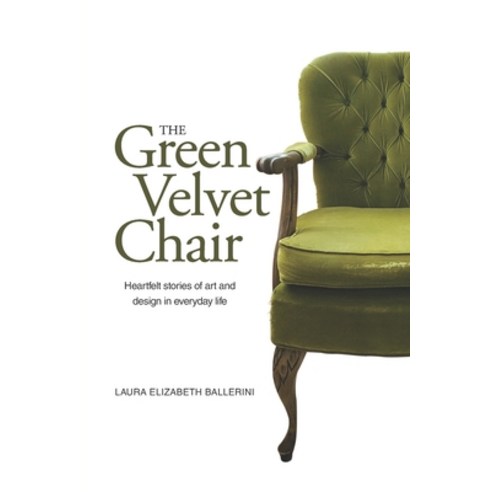 (영문도서) The Green Velvet Chair: Heartfelt stories of art and design in everyday life Paperback, Writable Life Publishing, English, 9780998249230