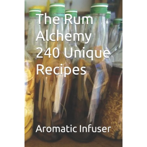 (영문도서) The Rum Alchemy 240 Unique Recipes Paperback, Independently Published, English, 9798877981126