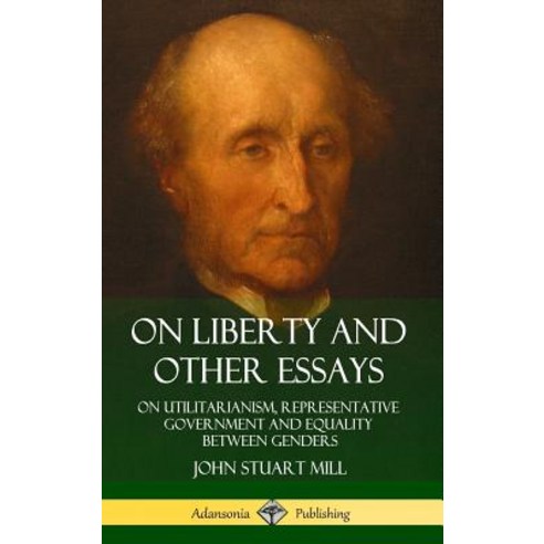On Liberty and Other Essays On Utilitarianism Representative Government and Equality Between Genders (Hardcover), Lulu.com